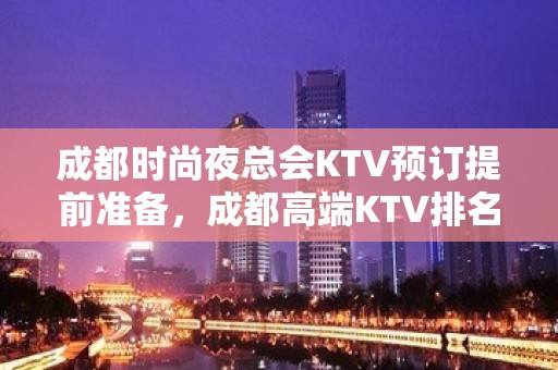 成都时尚夜总会KTV预订提前准备，成都高端KTV排名大全订房