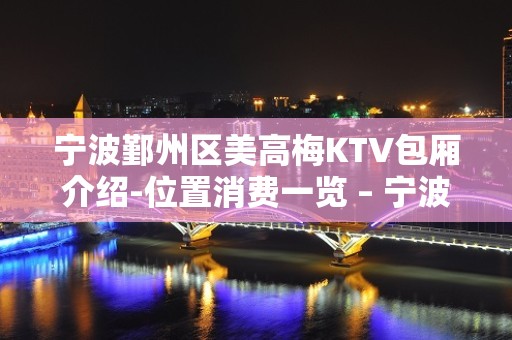 宁波鄞州区美高梅KTV包厢介绍-位置消费一览 – 宁波鄞州KTV排名大全