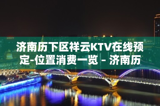 济南历下区祥云KTV在线预定-位置消费一览 – 济南历下KTV排名大全