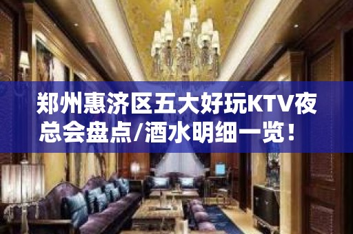 郑州惠济区五大好玩KTV夜总会盘点/酒水明细一览！ – 郑州惠济KTV排名大全