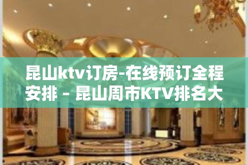 昆山ktv订房-在线预订全程安排 – 昆山周市KTV排名大全