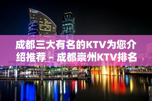 成都三大有名的KTV为您介绍推荐 – 成都崇州KTV排名大全