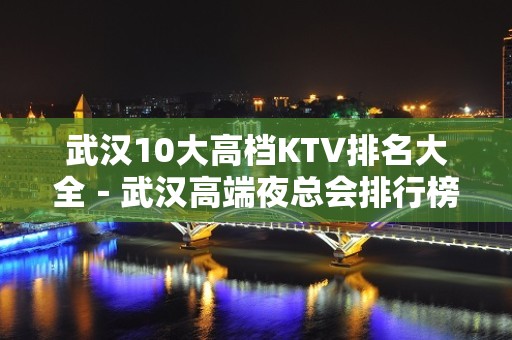 武汉10大高档KTV排名大全－武汉高端夜总会排行榜