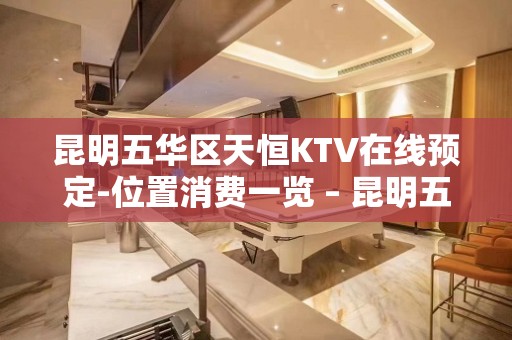 昆明五华区天恒KTV在线预定-位置消费一览 – 昆明五华KTV排名大全