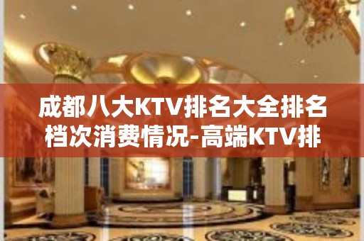 成都八大KTV排名大全排名档次消费情况-高端KTV排名 – 成都金堂KTV排名大全