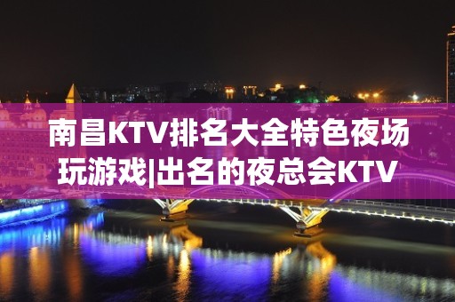 南昌KTV排名大全特色夜场玩游戏|出名的夜总会KTV – 南昌小蓝开发区KTV排名大全