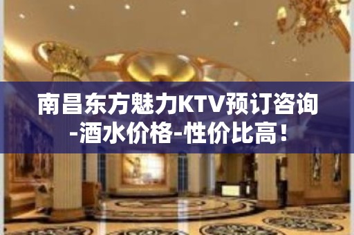 南昌东方魅力KTV预订咨询-酒水价格-性价比高！