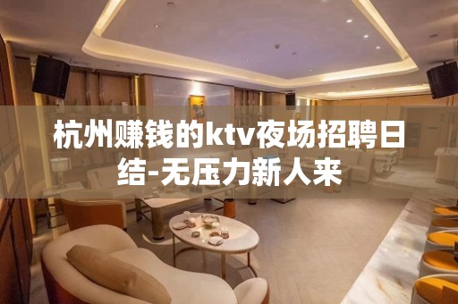 杭州赚钱的ktv夜场招聘日结-无压力新人来