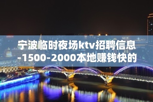 宁波临时夜场ktv招聘信息-1500-2000本地赚钱快的KTV