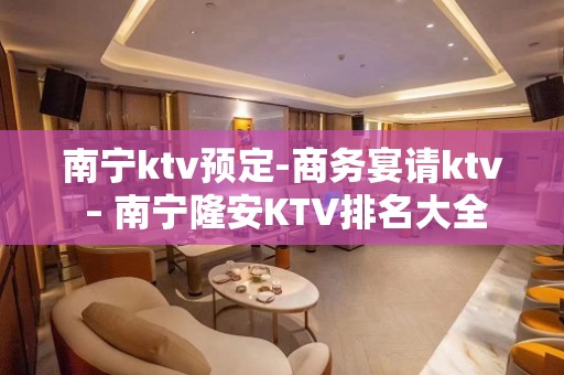 南宁ktv预定-商务宴请ktv – 南宁隆安KTV排名大全