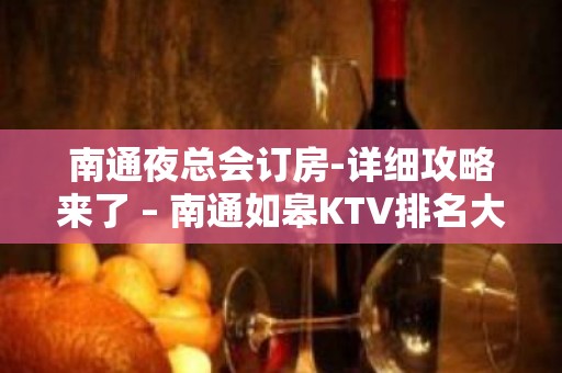 南通夜总会订房-详细攻略来了 – 南通如皋KTV排名大全