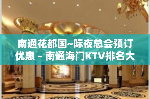 南通花都国~际夜总会预订优惠 – 南通海门KTV排名大全