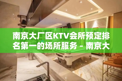 南京大厂区KTV会所预定排名第一的场所服务 – 南京大厂KTV排名大全