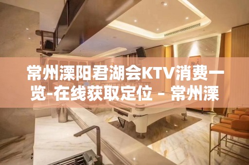 常州溧阳君湖会KTV消费一览-在线获取定位 – 常州溧阳KTV排名大全