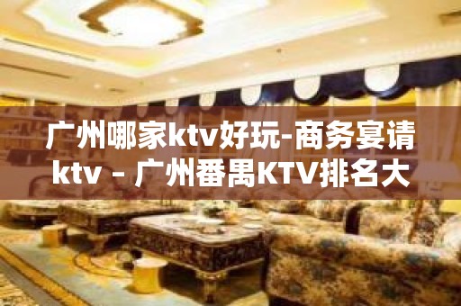 广州哪家ktv好玩-商务宴请ktv – 广州番禺KTV排名大全