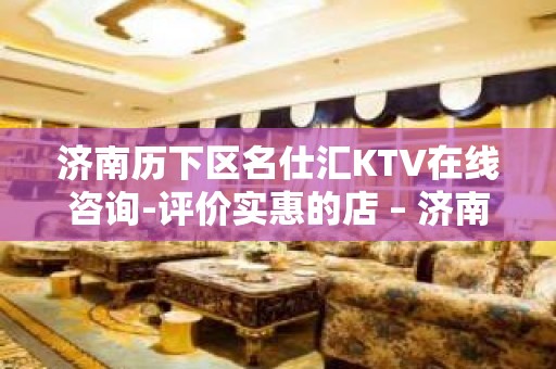 济南历下区名仕汇KTV在线咨询-评价实惠的店 – 济南历下KTV排名大全