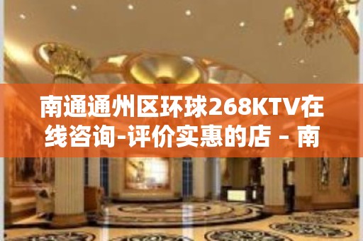 南通通州区环球268KTV在线咨询-评价实惠的店 – 南通通州KTV排名大全