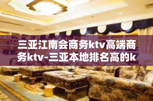 三亚江南会商务ktv高端商务ktv-三亚本地排名高的ktv – 三亚凤凰KTV排名大全