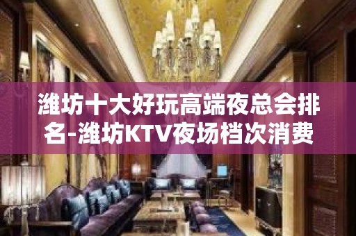 潍坊十大好玩高端夜总会排名-潍坊KTV夜场档次消费预订