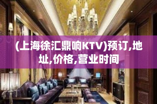 (上海徐汇鼎响KTV)预订,地址,价格,营业时间