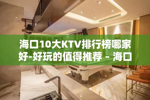 海口10大KTV排行榜哪家好-好玩的值得推荐 – 海口全海口KTV排名大全