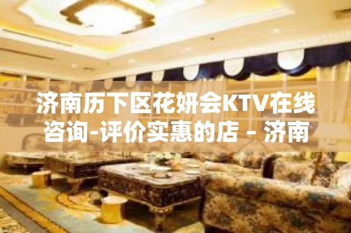 济南历下区花妍会KTV在线咨询-评价实惠的店 – 济南历下KTV排名大全