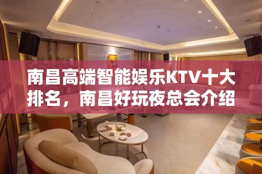 南昌高端智能娱乐KTV十大排名，南昌好玩夜总会介绍 – 南昌青山湖KTV排名大全