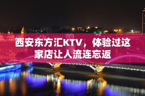 西安东方汇KTV，体验过这家店让人流连忘返