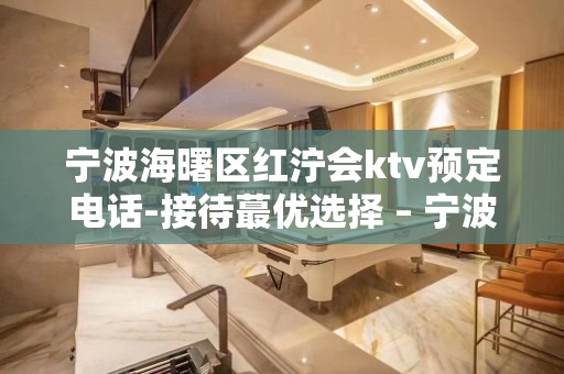 宁波海曙区红泞会ktv预定电话-接待蕞优选择 – 宁波海曙KTV排名大全