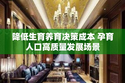 降低生育养育决策成本 孕育人口高质量发展场景