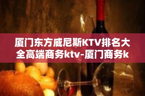 厦门东方威尼斯KTV排名大全高端商务ktv-厦门商务ktv怎么预 – 厦门同安KTV排名大全