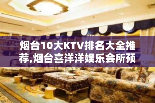 烟台10大KTV排名大全推荐,烟台喜洋洋娱乐会所预订 – 烟台莱州KTV排名大全