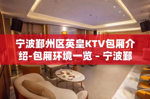 宁波鄞州区英皇KTV包厢介绍-包厢环境一览 – 宁波鄞州KTV排名大全