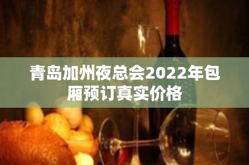 青岛加州夜总会2022年包厢预订真实价格