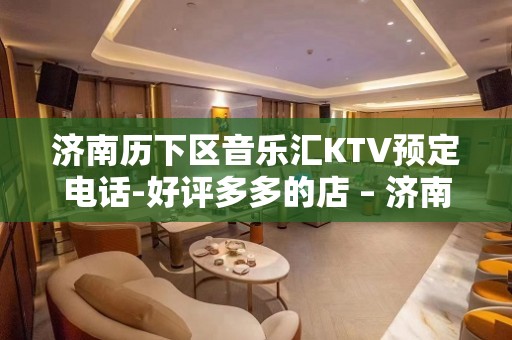 济南历下区音乐汇KTV预定电话-好评多多的店 – 济南历下KTV排名大全