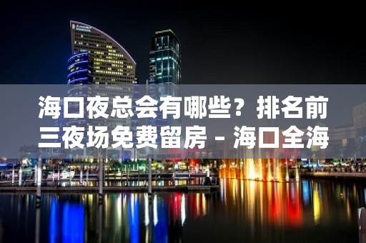 海口夜总会有哪些？排名前三夜场免费留房 – 海口全海口KTV排名大全