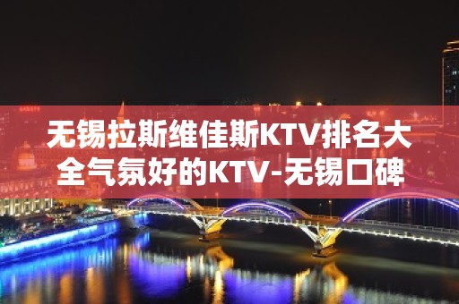 无锡拉斯维佳斯KTV排名大全气氛好的KTV-无锡口碑人气高的kt – 无锡滨湖KTV排名大全