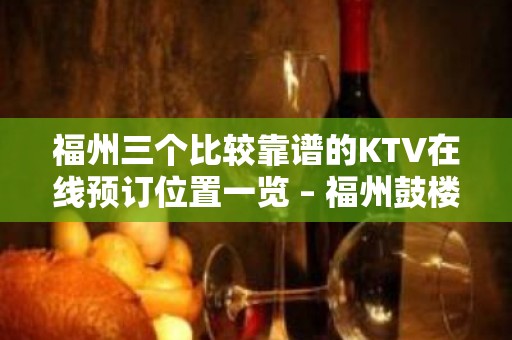 福州三个比较靠谱的KTV在线预订位置一览 – 福州鼓楼KTV排名大全