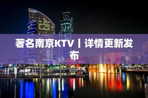 著名南京KTV丨详情更新发布