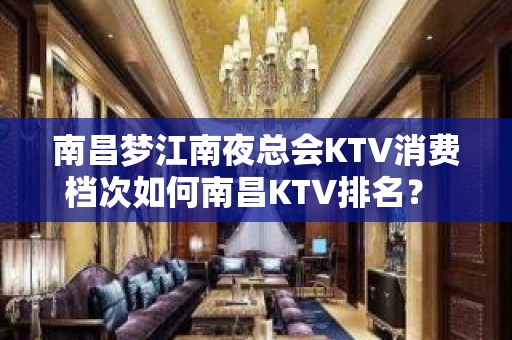 南昌梦江南夜总会KTV消费档次如何南昌KTV排名？ – 南昌东湖KTV排名大全