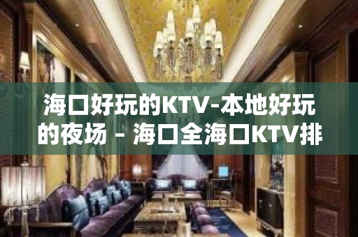 海口好玩的KTV-本地好玩的夜场 – 海口全海口KTV排名大全