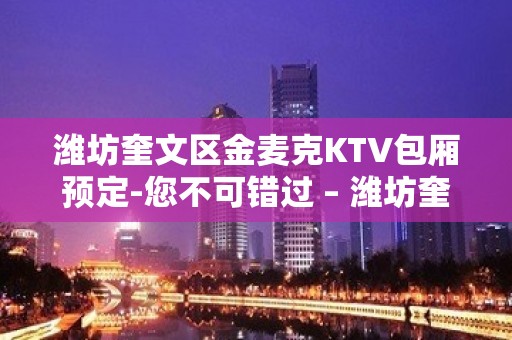 潍坊奎文区金麦克KTV包厢预定-您不可错过 – 潍坊奎文KTV排名大全