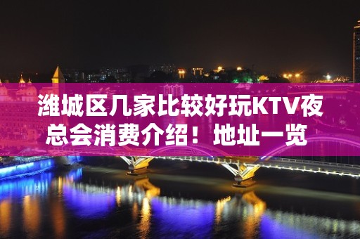 潍城区几家比较好玩KTV夜总会消费介绍！地址一览 – 潍坊潍城KTV排名大全