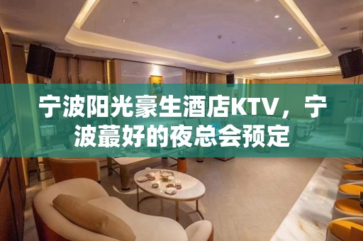 宁波阳光豪生酒店KTV，宁波蕞好的夜总会预定