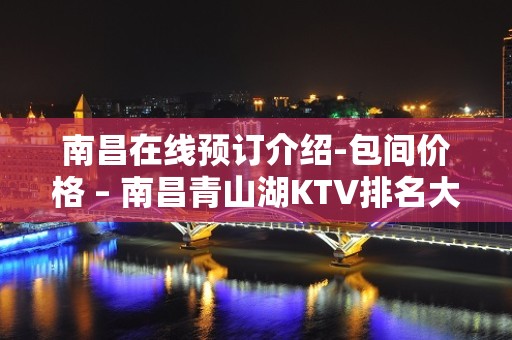 南昌在线预订介绍-包间价格 – 南昌青山湖KTV排名大全