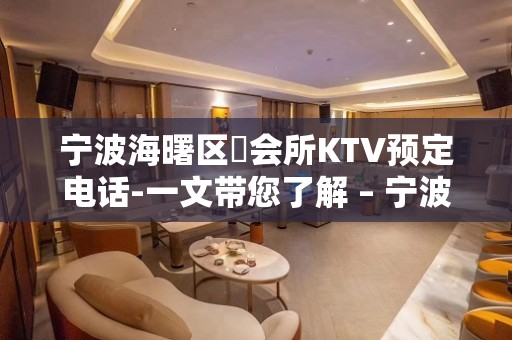 宁波海曙区璟会所KTV预定电话-一文带您了解 – 宁波海曙KTV排名大全