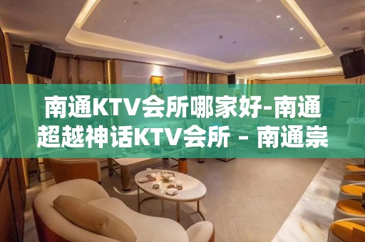 南通KTV会所哪家好-南通超越神话KTV会所 – 南通崇川KTV排名大全