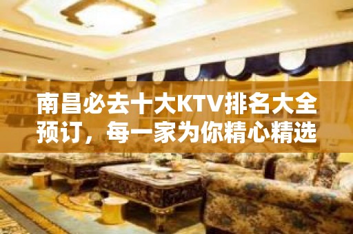 南昌必去十大KTV排名大全预订，每一家为你精心精选 – 南昌南昌县KTV排名大全