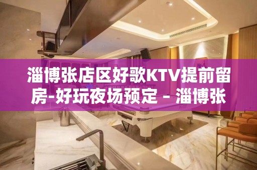 淄博张店区好歌KTV提前留房-好玩夜场预定 – 淄博张店KTV排名大全