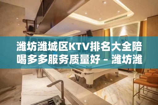 潍坊潍城区KTV排名大全陪喝多多服务质量好 – 潍坊潍城KTV排名大全